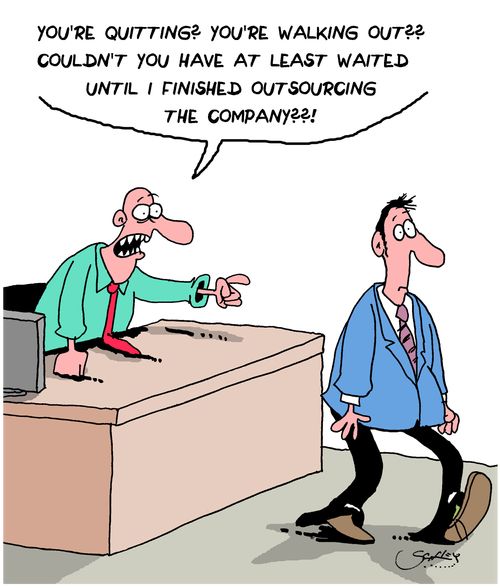"You're quitting? You're walking out?? Couldn't you have at least waited until I finished outsourcing the company??!"