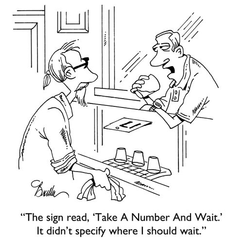 "The sigh read, 'Take A Number And Wait.' It didn't specify where I should wait."