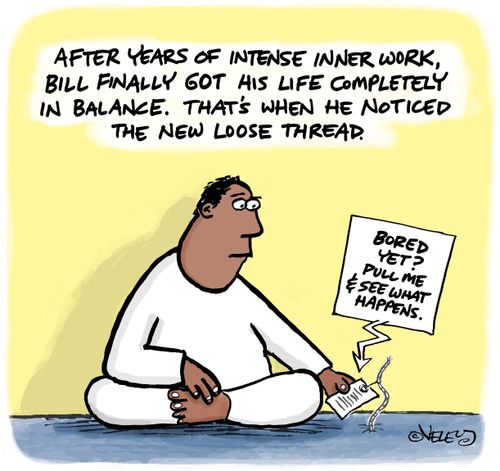 After years of intense inner work, Bill finally got his life completely in balance. That's when he noticed the new loose thread.