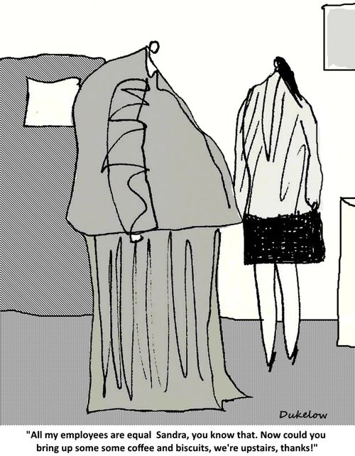 "All my employees are equal Sandra, you know that. Now could you bring up some coffee and biscuits, we're upstairs, thanks!"