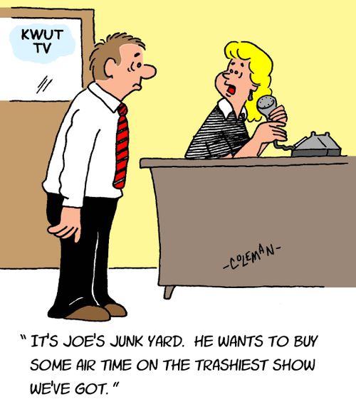 "It's Joe's junk yard. He wants to buy some air time on the trashiest show we've got."