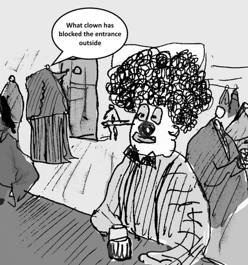 "What clown has blocked the entrance outside."