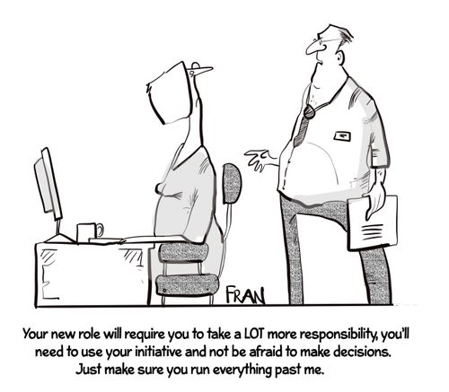 "Your new role will require you to take a LOT more responsibility, you'll need to use your initiative and not be afraid to make decisions. Just make sure you run everything past me."