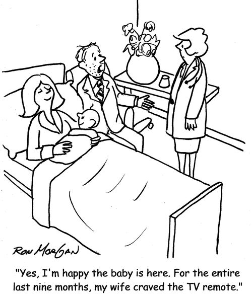 "Yes, I'm happy the baby is here. For the entire nine months, my wife craved the TV remote."