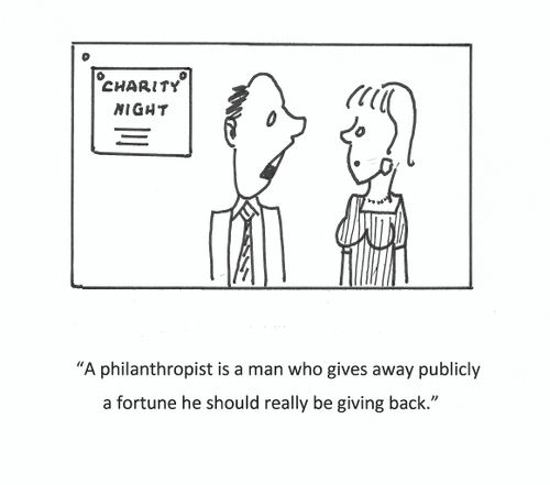 "A philanthropist is a man who gives away publicly a fortune he should really be giving back."