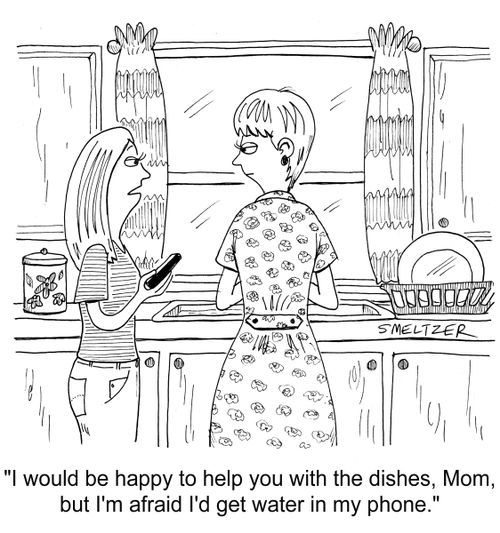 "I would be happy to help you with the dishes, Mom, but I'm afraid I'd get water in my phone."
