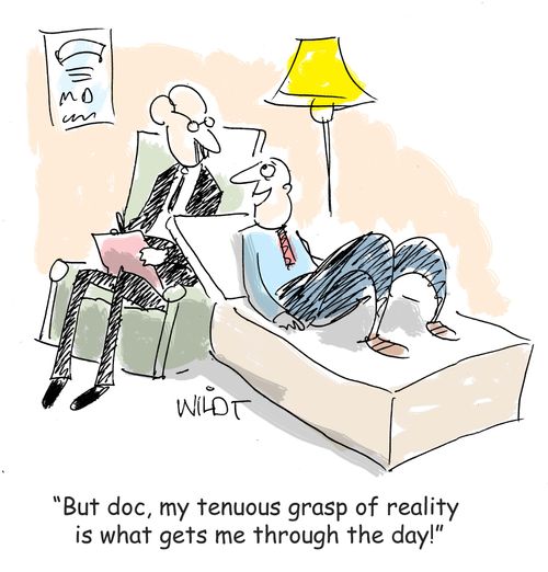 "But doc, my tenuous grasp of reality is what gets me through the day!"