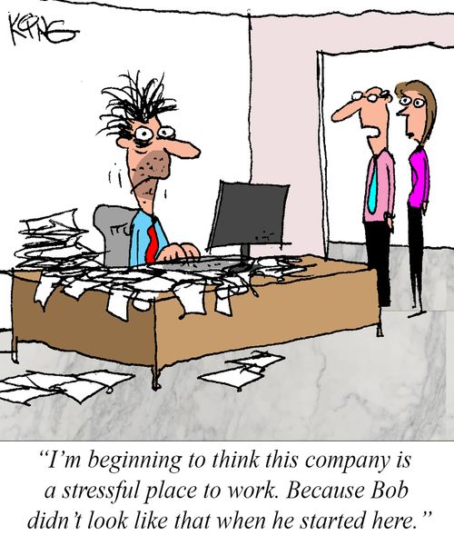 "I'm beginning to think this company is a stressful place to work. Because Bob didn't look like that when he started here."