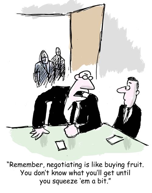 "Remember, negotiating is like buying fruit. You don't know what you'll get until you squeeze 'em a bit."