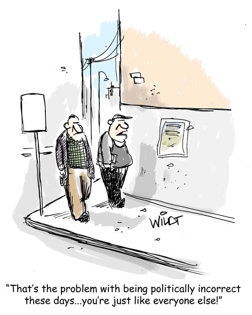 "That's the problem with being politically incorrect these days...you're just like everyone else!"