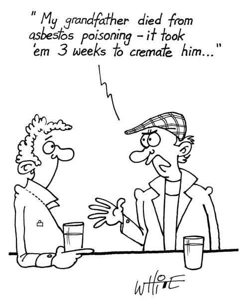 "My grandfather dies from asbestos poisoning - it took 'em 3 weeks to cremate him...."