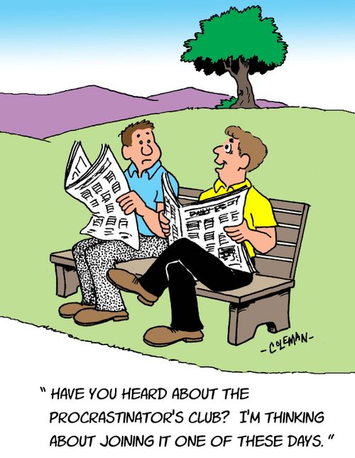 "Have you heard about the procrastinator's club? I'm thinking about joining it one of these days."