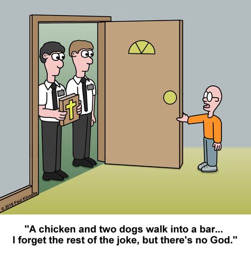 "A chicken and two dogs walk into a bar...  I forget the rest of the joke, but there's no God."