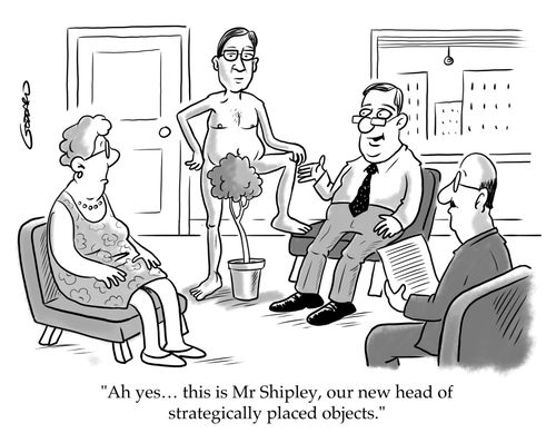 "Ah yes… this is Mr Shipley, our new head of strategically placed objects."