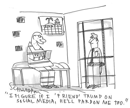 "I figure if I 'friend' Trump on social media, he'll pardon me too."