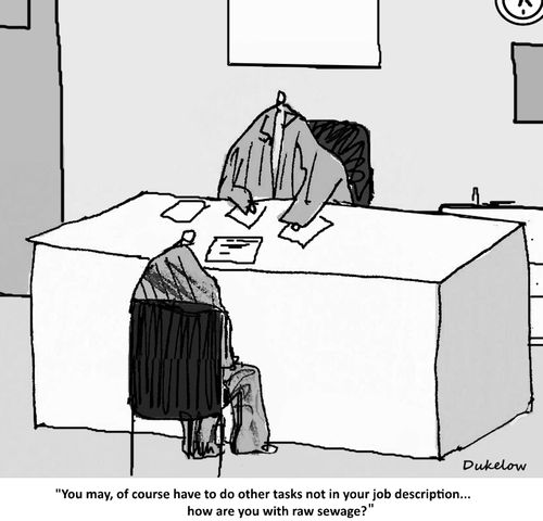 "You may, of course have to do other tasks not in your job description...how are you with raw sewage?"