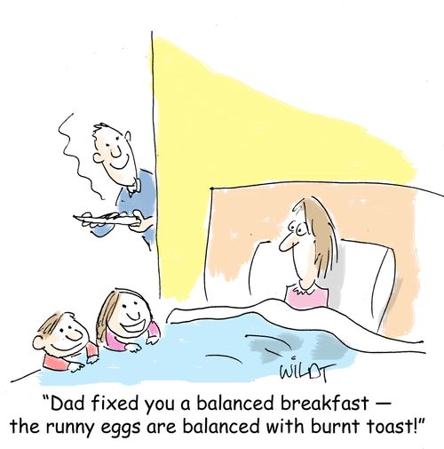 "Dad fixed you a balanced breakfast - the runny eggs are balanced with burnt toast!"