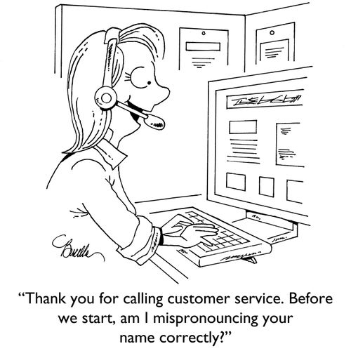 "Thank you for calling customer service. Before we start, am I mispronouncing your name correctly?"