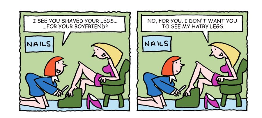 "I see you shaved your legs...for your boyfriend?"