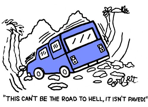 "This can't be the road to Hell, it isn't paved!"