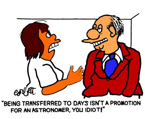 "Being transferred to days isn't a promotion for an astronomer, you idiot!"