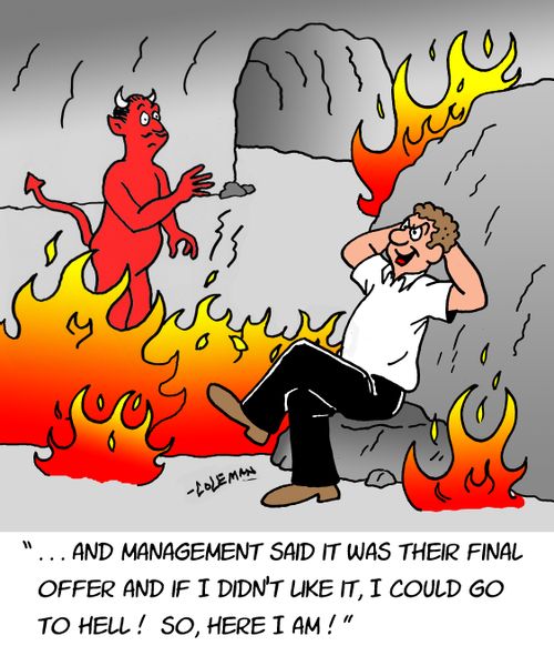"...And management said it was their final offer and if I didn't like it, I could go to hell! So, here I am!"