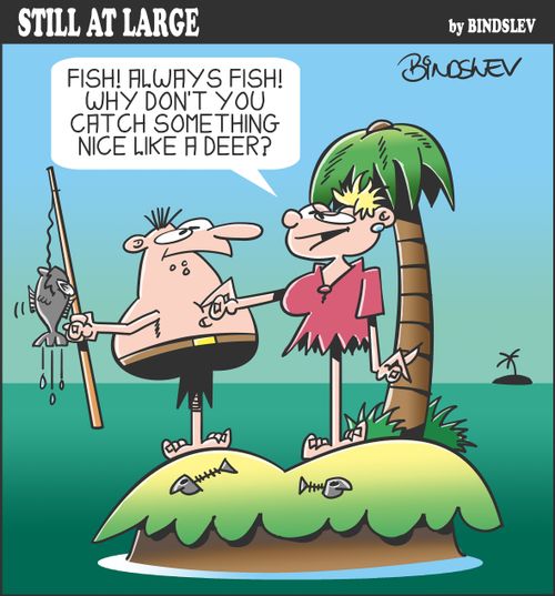 "Fish! Always fish! Why don't you catch something nice like a deer?"