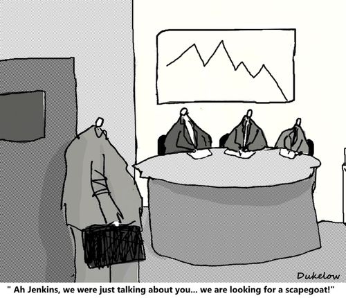 "Ah Jenkins, we were just talking about you...we are looking for a scapegoat!"