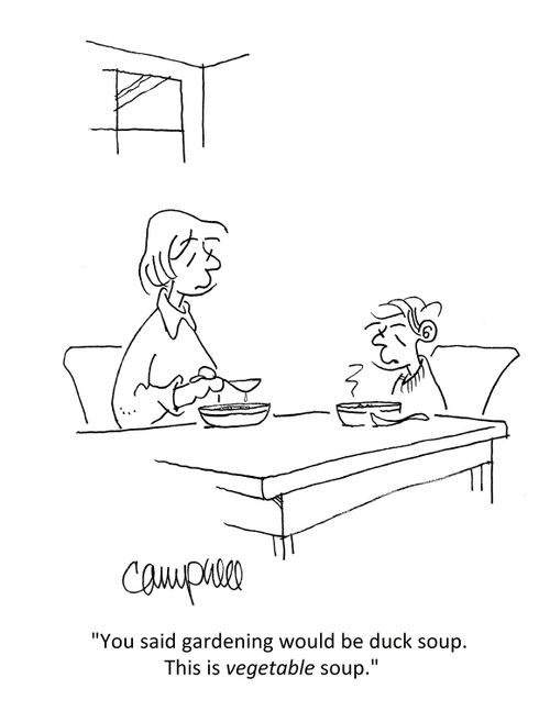"You said gardening would be duck soup. This is vegetable soup."