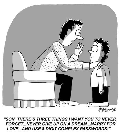 "Son, there's three things I want you to never forget...never give up on a dream...marry for love...and use 8-digit complex passwords!"