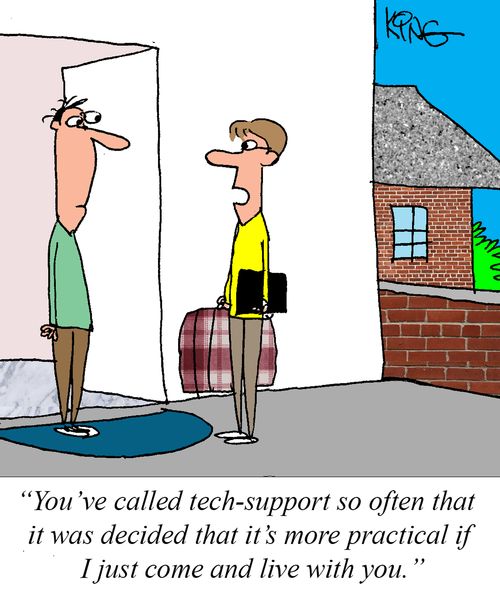 "You've called tech-support so often that it was decided that it's more practical if I just come and live with you."