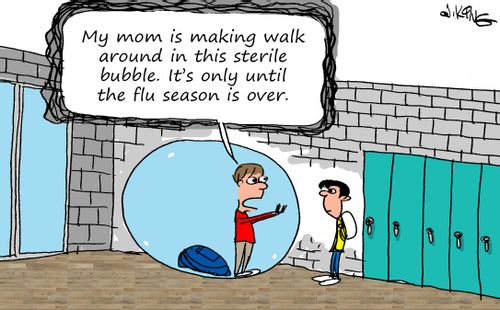 "My mom is making walk around in this sterile bubble. It's only until the flu season is over."