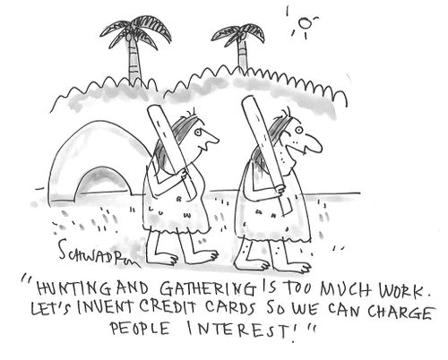 "Hunting and gathering is too much work. Let's invent credit cards so we can charge people interest!"