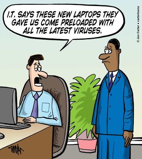 "I.T. says these new laptops they gave us come loaded with all the latest viruses."