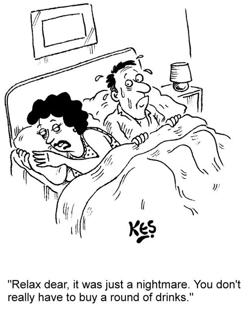 "Relax dear, it was just a nightmare. You don't really have to buy a round of drinks."