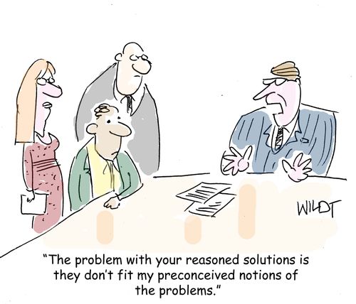 "The problem with your reasoned solutions is they don't fit my preconceived notions of the problems."