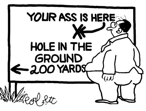 Your fat a** is here. . .  Hole in the ground...200 yards.