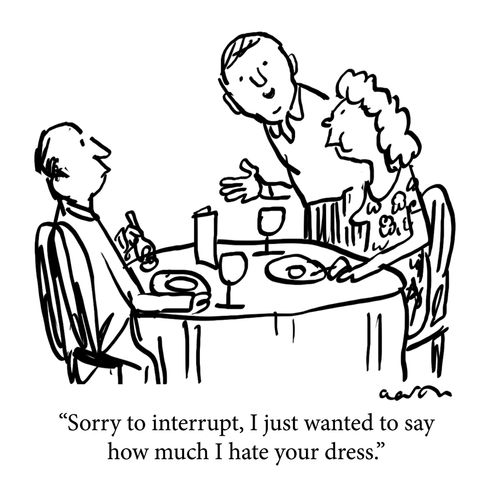 "Sorry to interrupt, I just wanted to say how much I hate your dress."