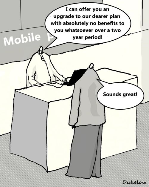 "I can offer you an upgrade to our dearer plan with absolutely no benefits to you whatsoever over a two year period!"