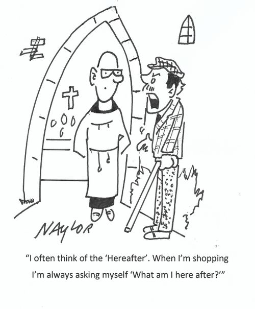 "I often think of the 'Hereafter'. When I'm shopping I'm always asking myself 'What am I here after?'"