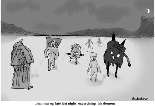 Tom was up late last night, exercising his demons.