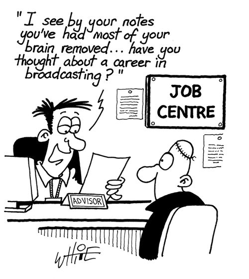"I see by your notes you've had most of your brain removed...have you thought about a career in broadcasting?"