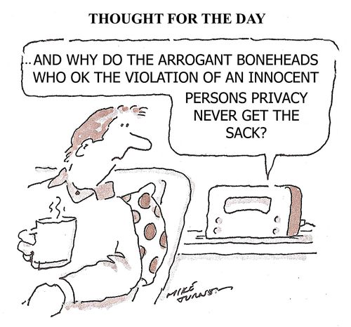 "...And why do the arrogant boneheads who ok the violation of an innocent persons privacy never get the sack?"