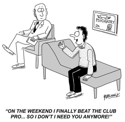 "On the weekend I finally beat the club pro...so I don't need you anymore!"