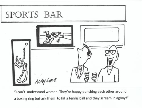 "I can't understand women. They're happy punching each other around a boxing ring but ask them to hit a tennis ball and they scream in agony!"