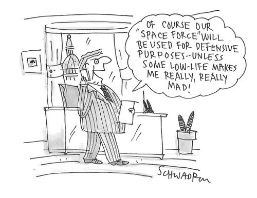 "Of course our 'space force' will be used for defensive purposes. . . unless some low life makes me really, really mad!"