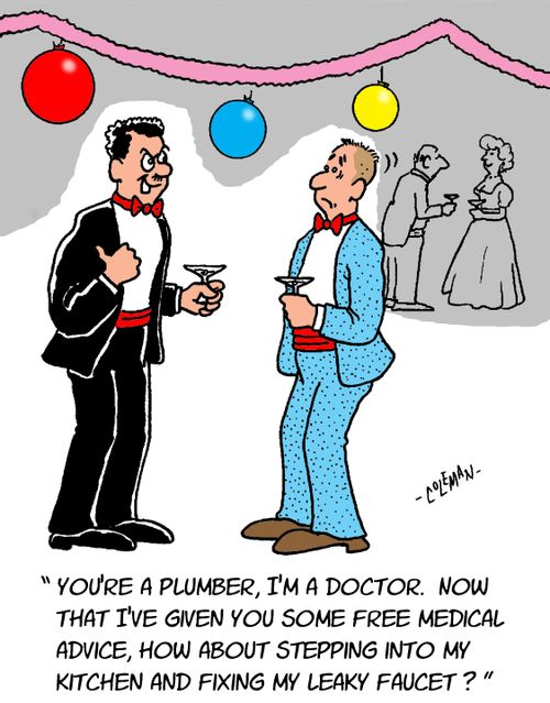 "You're a plumber, I'm a doctor. Now that I've given you some free medical advice, how about stepping into my kitchen and fixing my leaky faucet?"