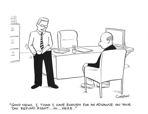 "Good news. I think I have enough for an advance on your tax refund right...in...here."