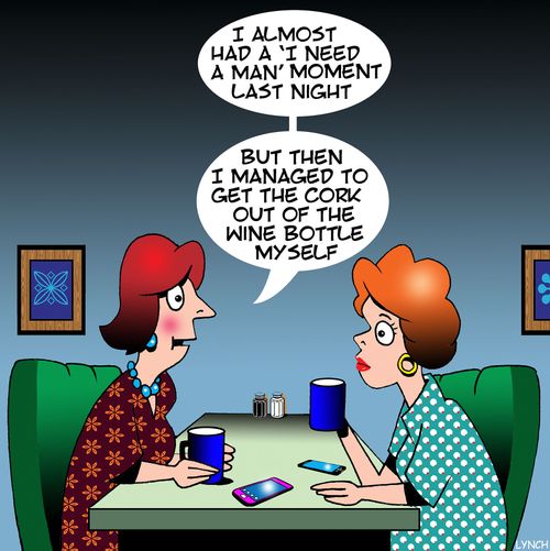 "I almost had a 'I need a man' moment last night....but then I managed to get the cork out of the wine bottle myself."