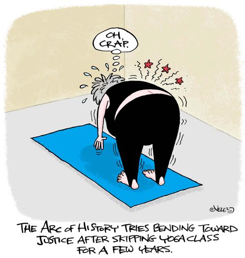 The Arc of History tries bending toward justice after skipping yoga class for a few years.